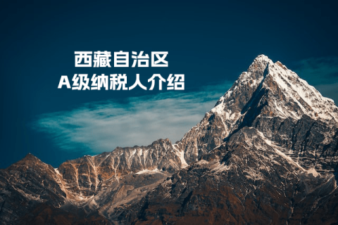 什么是A级纳税人？A级纳税人如何评定？西藏A级纳税人查询入口是多少？