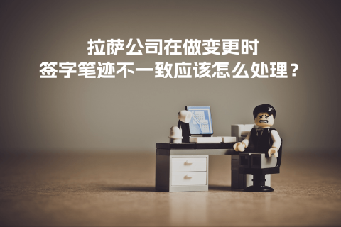 拉萨公司在做变更时，签字笔迹不一致应该怎么处理？