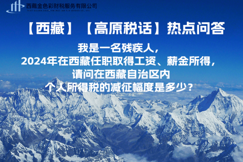 【高原税话】热点问答（我是一名残疾人，2024年在西藏任职取得工资、薪金所得，请问在西藏自治区内个人所得税的减征幅度是多少？）