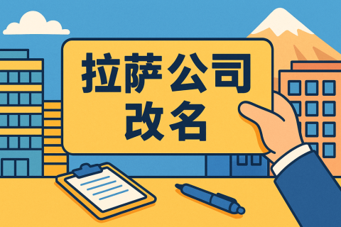 拉萨公司改名怎么操作？需要多长时间？